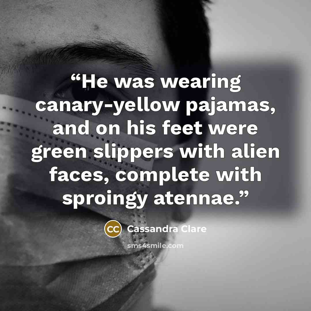 “He was wearing canary-yellow pajamas, and on his feet were green slippers with alien faces, complete with sproingy atennae.” quote by Cassandra Clare
