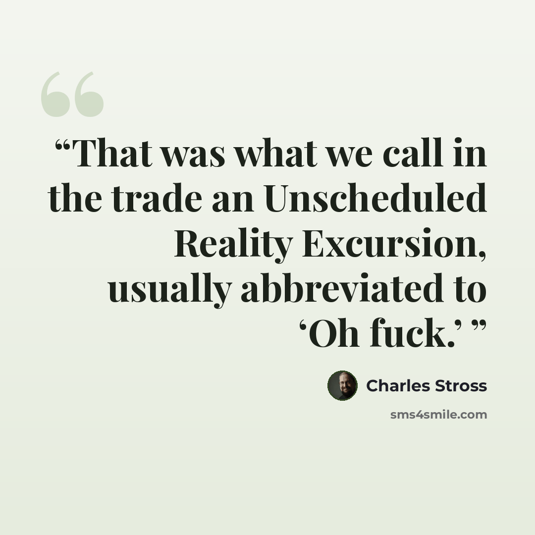 “That was what we call in the trade an Unscheduled Reality Excursion, usually abbreviated to ‘Oh fuck.’” quote by Charles Stross