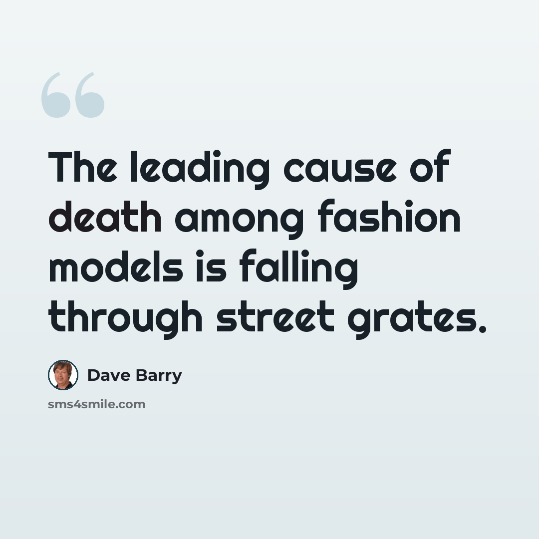 “The leading cause of death among fashion models is falling through street grates.” quote by Dave Barry