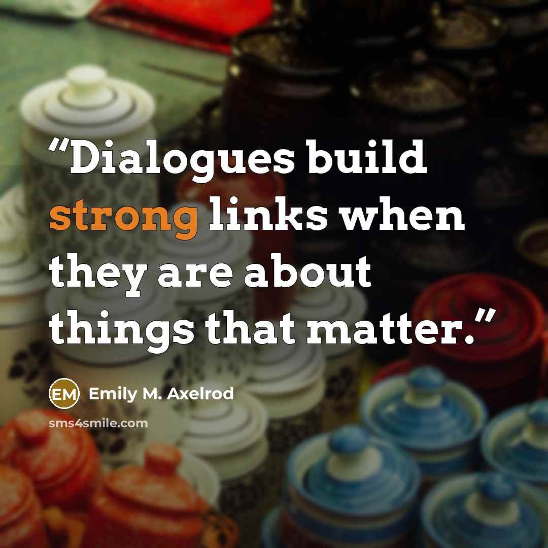 “Dialogues build strong links when they are about things that matter.” quote by Emily M. Axelrod