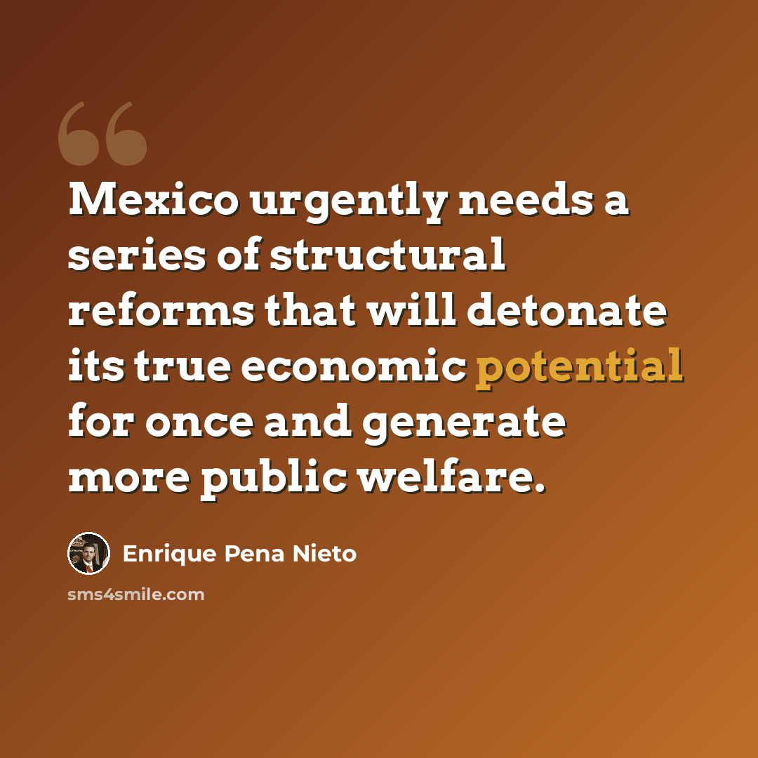 “Mexico urgently needs a series of structural reforms that will detonate its true economic potential for once and generate more public welfare.” quote by Enrique Pena Nieto