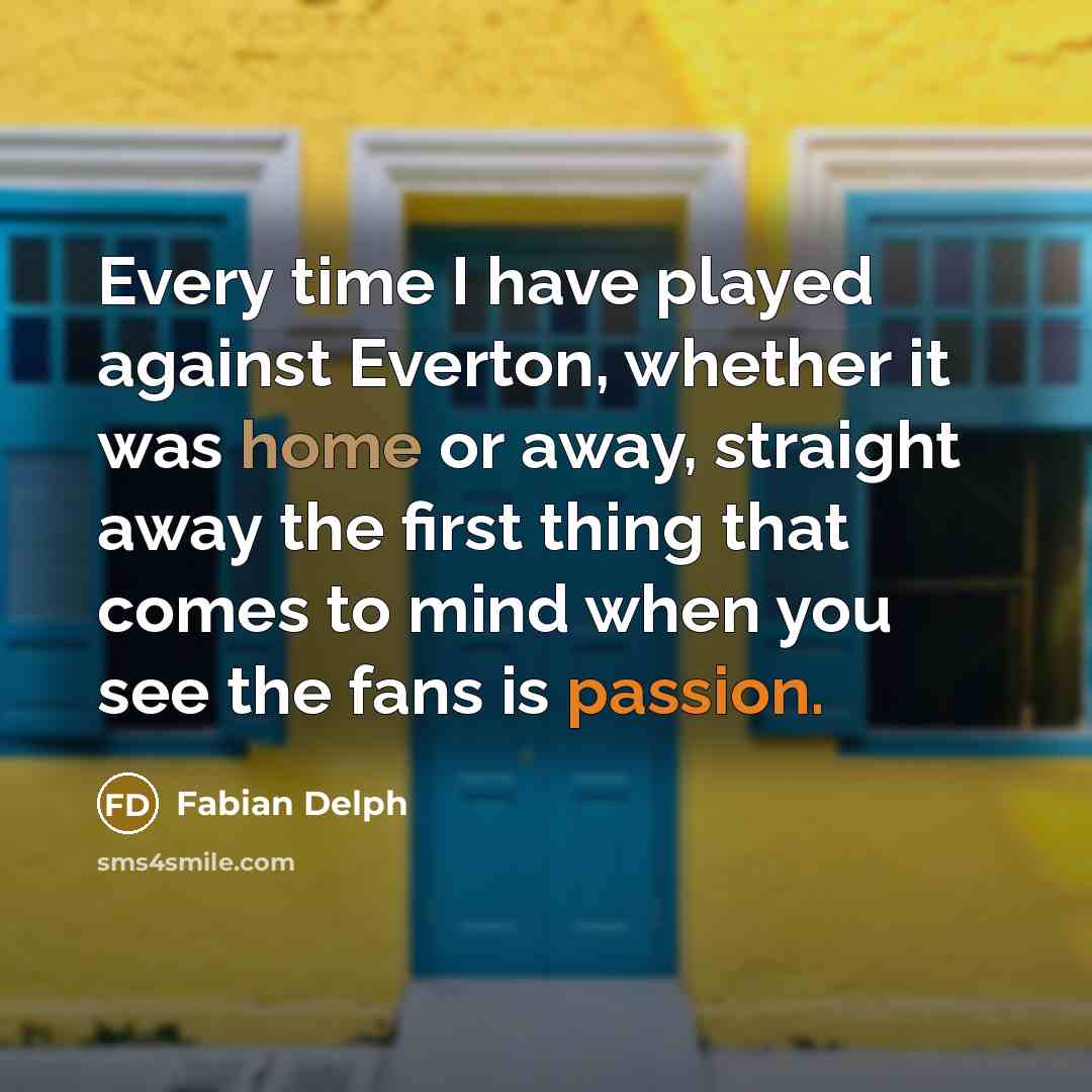 “Every time I have played against Everton, whether it was home or away, straight away the first thing that comes to mind when you see the fans is passion.” quote by Fabian Delph