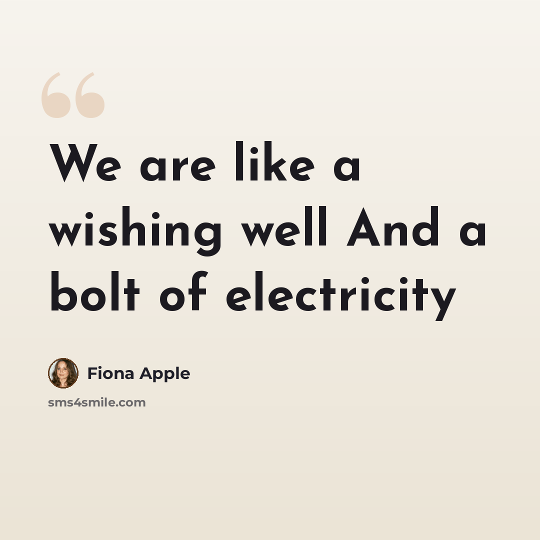 “We are like a wishing well And a bolt of electricity” quote by Fiona Apple