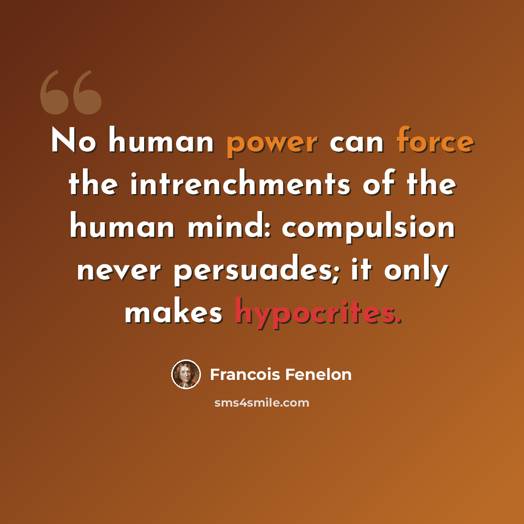 “No human power can force the intrenchments of the human mind: compulsion never persuades; it only makes hypocrites.” quote by Francois Fenelon