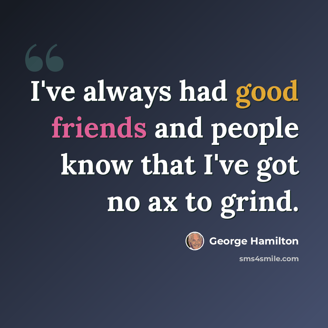 “I've always had good friends and people know that I've got no ax to grind.” quote by George Hamilton