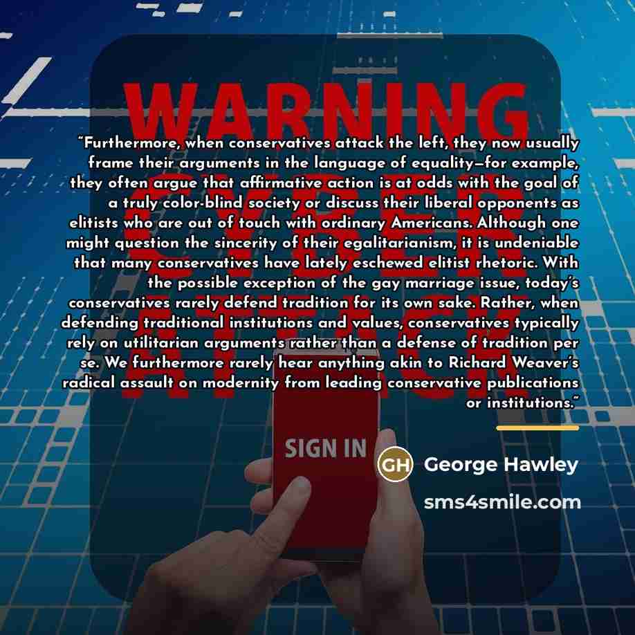 “Furthermore, when conservatives attack the left, they now usually frame their arguments in the language of equality—for example, they often argue that affirmative action is at odds with the goal of a truly color-blind society or discuss their liberal opponents as elitists who are out of touch with…” quote by George Hawley