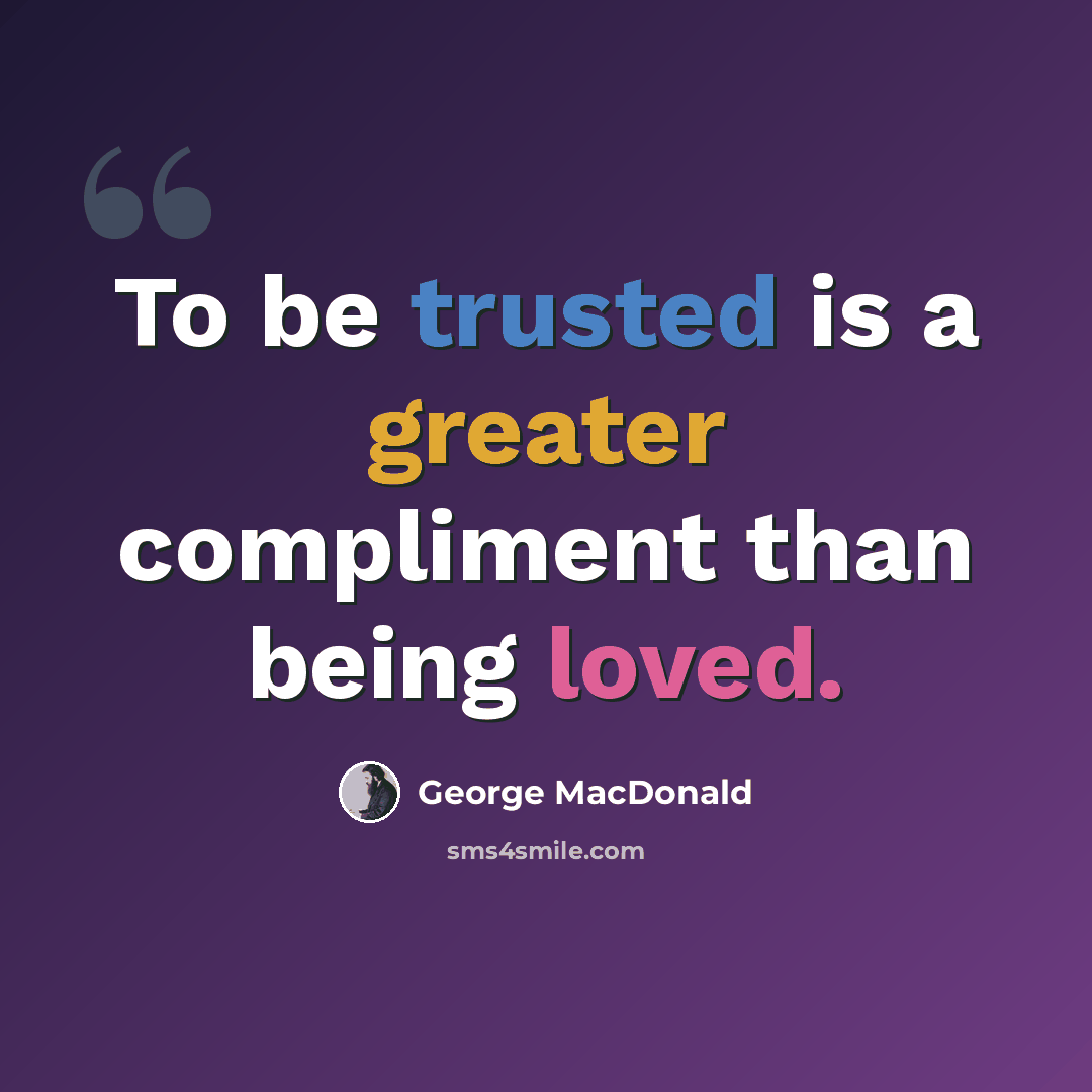 “To be trusted is a greater compliment than being loved.” quote by George MacDonald