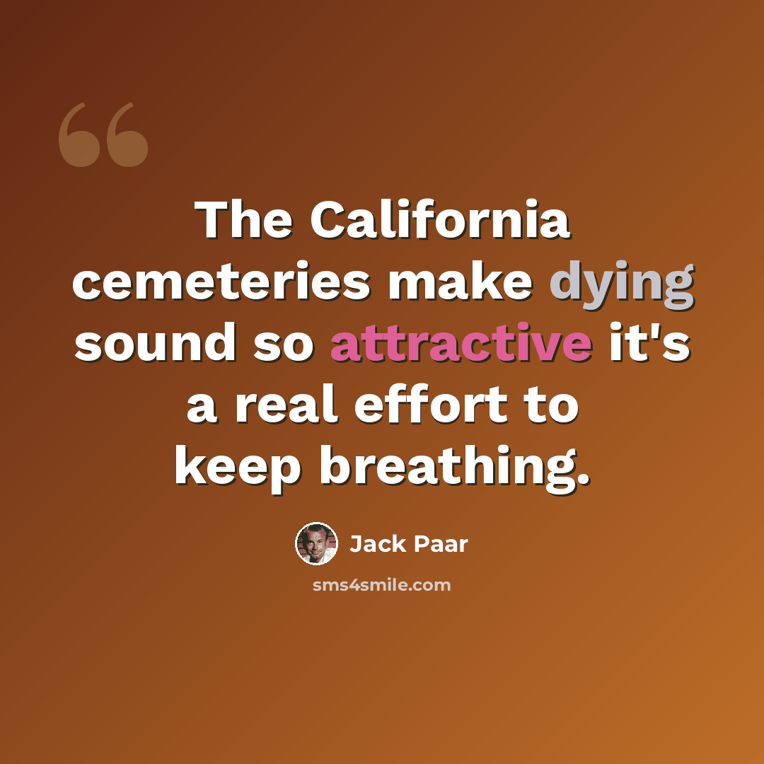 “The California cemeteries make dying sound so attractive it's a real effort to keep breathing.” quote by Jack Paar