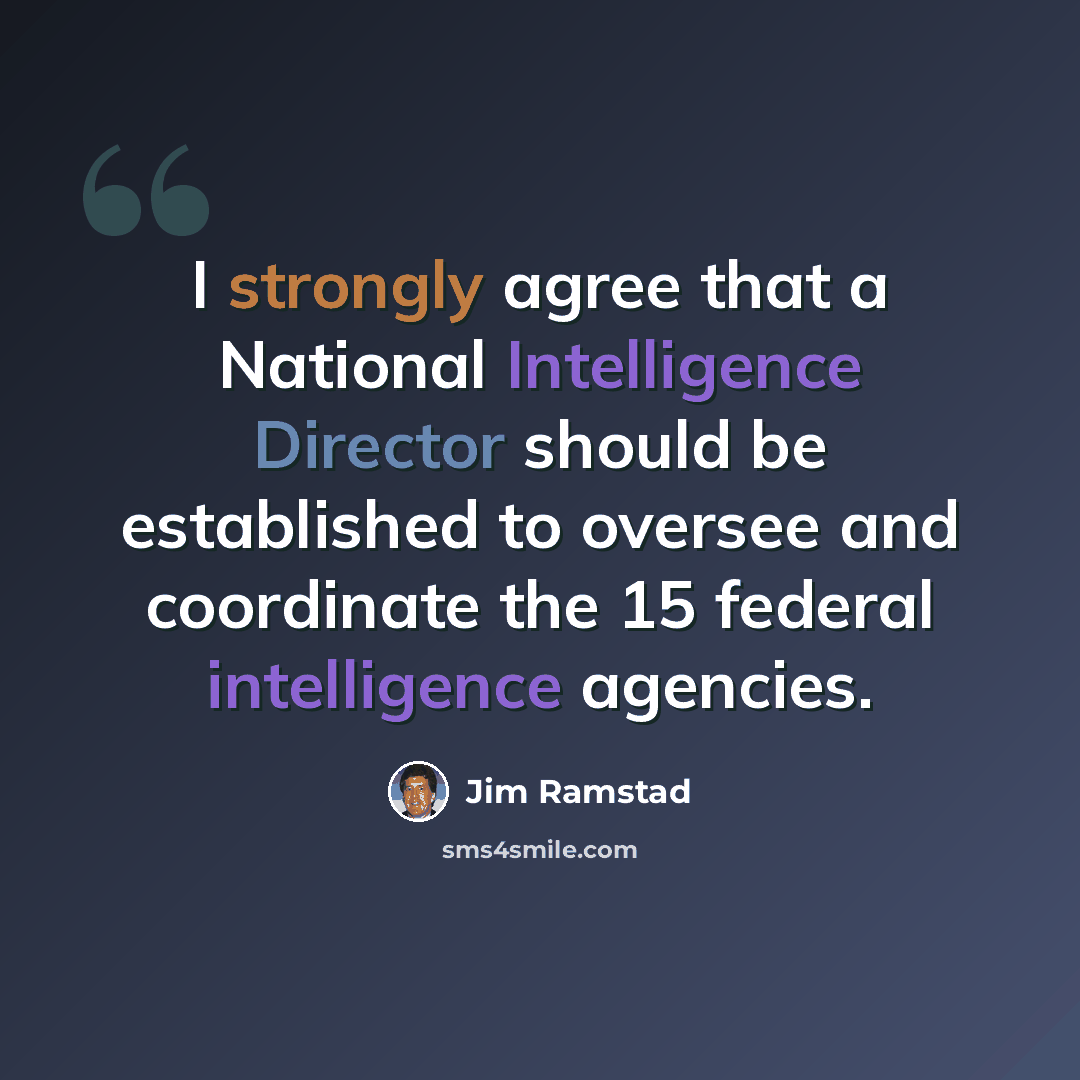“I strongly agree that a National Intelligence Director should be established to oversee and coordinate the 15 federal intelligence agencies.” quote by Jim Ramstad
