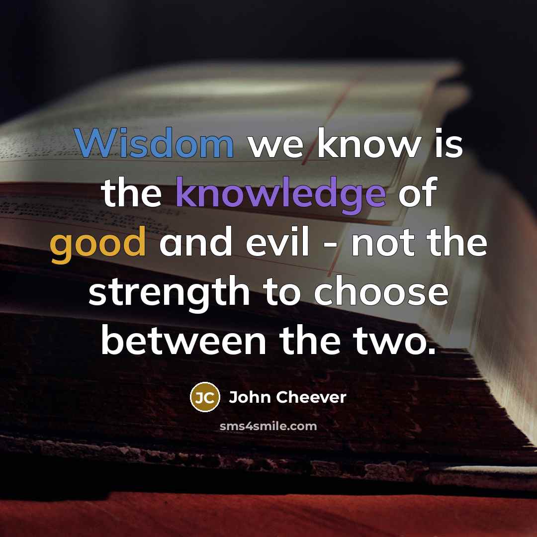 “Wisdom we know is the knowledge of good and evil - not the strength to choose between the two.” quote by John Cheever