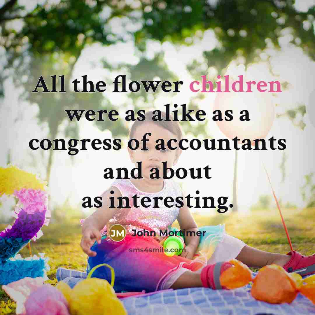 “All the flower children were as alike as a congress of accountants and about as interesting.” quote by John Mortimer