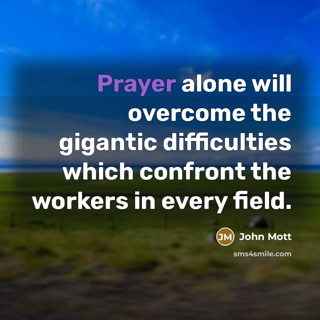 “Prayer alone will overcome the gigantic difficulties which confront the workers in every field.” quote by John Mott