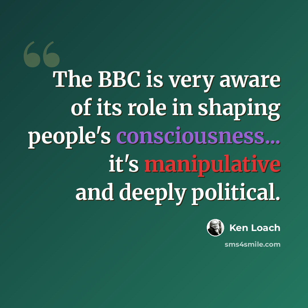 “The BBC is very aware of its role in shaping people's consciousness... it's manipulative and deeply political.” quote by Ken Loach