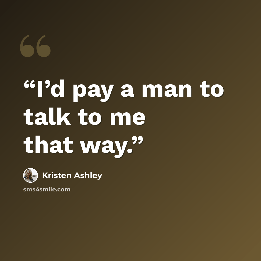 “I’d pay a man to talk to me that way.” quote by Kristen Ashley