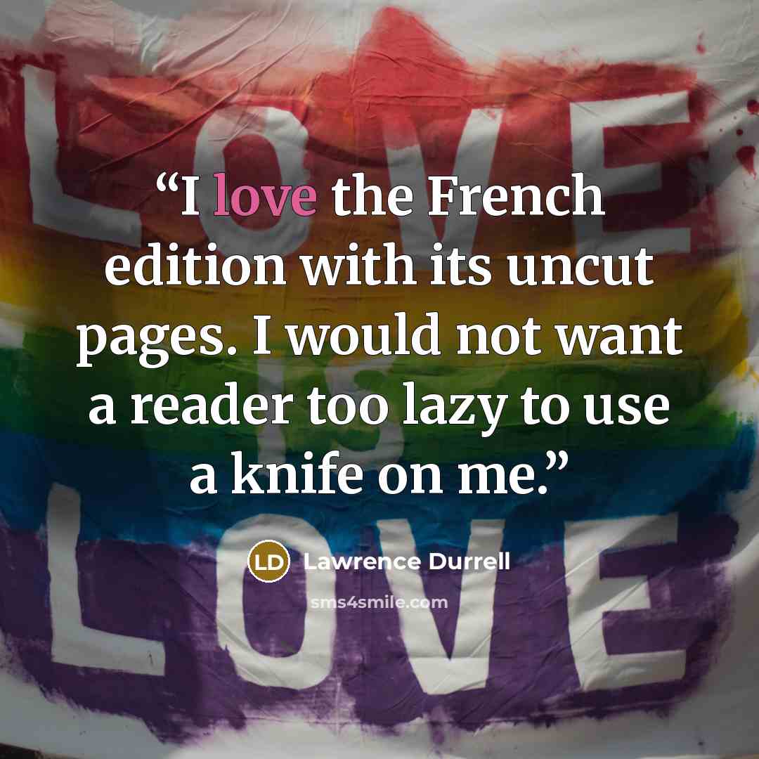 “I love the French edition with its uncut pages. I would not want a reader too lazy to use a knife on me.” quote by Lawrence Durrell