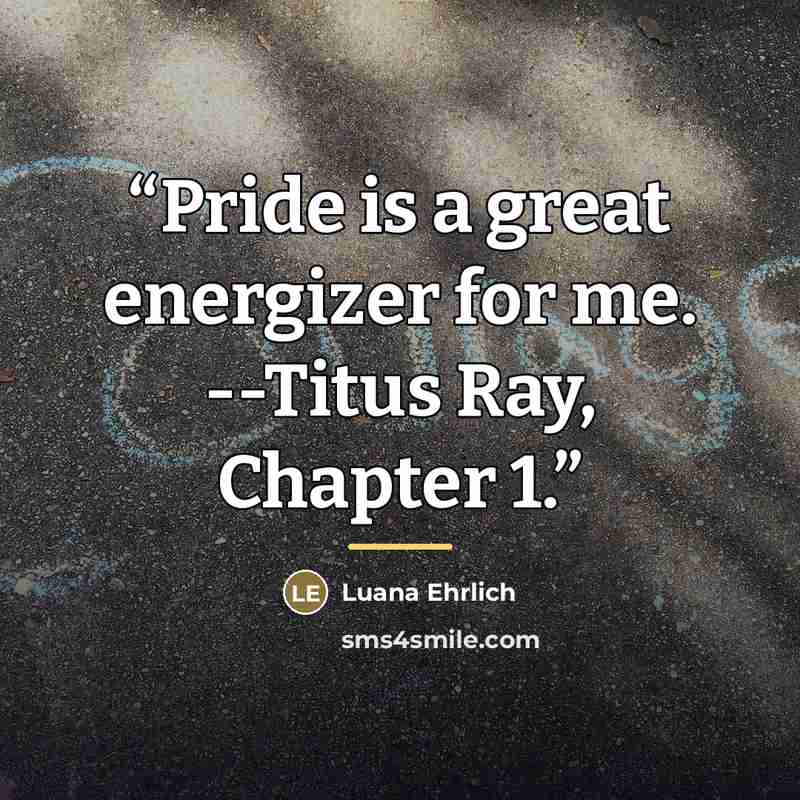 “Pride is a great energizer for me. --Titus Ray, Chapter 1.” quote by Luana Ehrlich