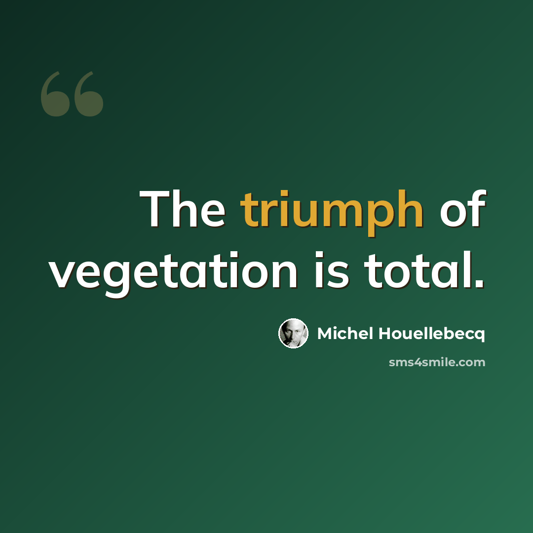 “The triumph of vegetation is total.” quote by Michel Houellebecq