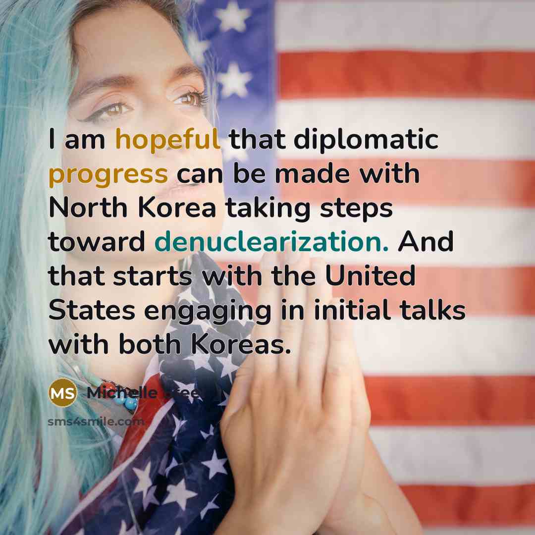 “I am hopeful that diplomatic progress can be made with North Korea taking steps toward denuclearization. And that starts with the United States engaging in initial talks with both Koreas.” quote by Michelle Steel