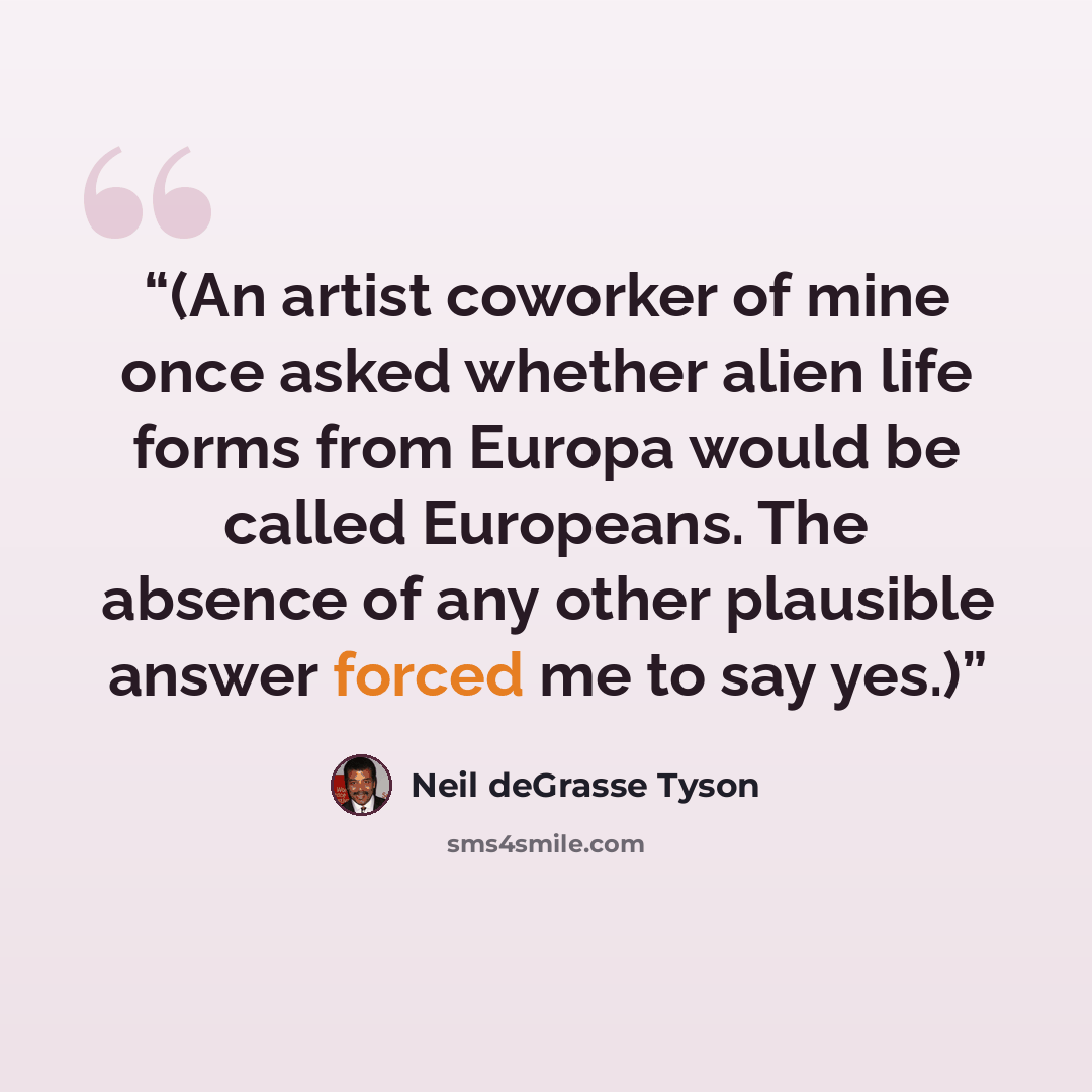 “(An artist coworker of mine once asked whether alien life forms from Europa would be called Europeans. The absence of any other plausible answer forced me to say yes.)” quote by Neil deGrasse Tyson