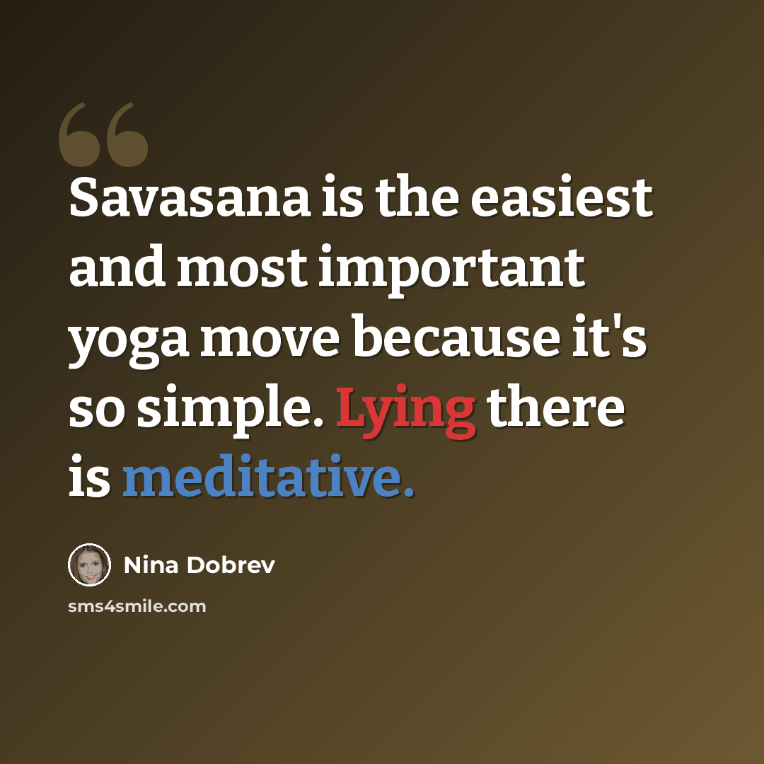 “Savasana is the easiest and most important yoga move because it's so simple. Lying there is meditative.” quote by Nina Dobrev