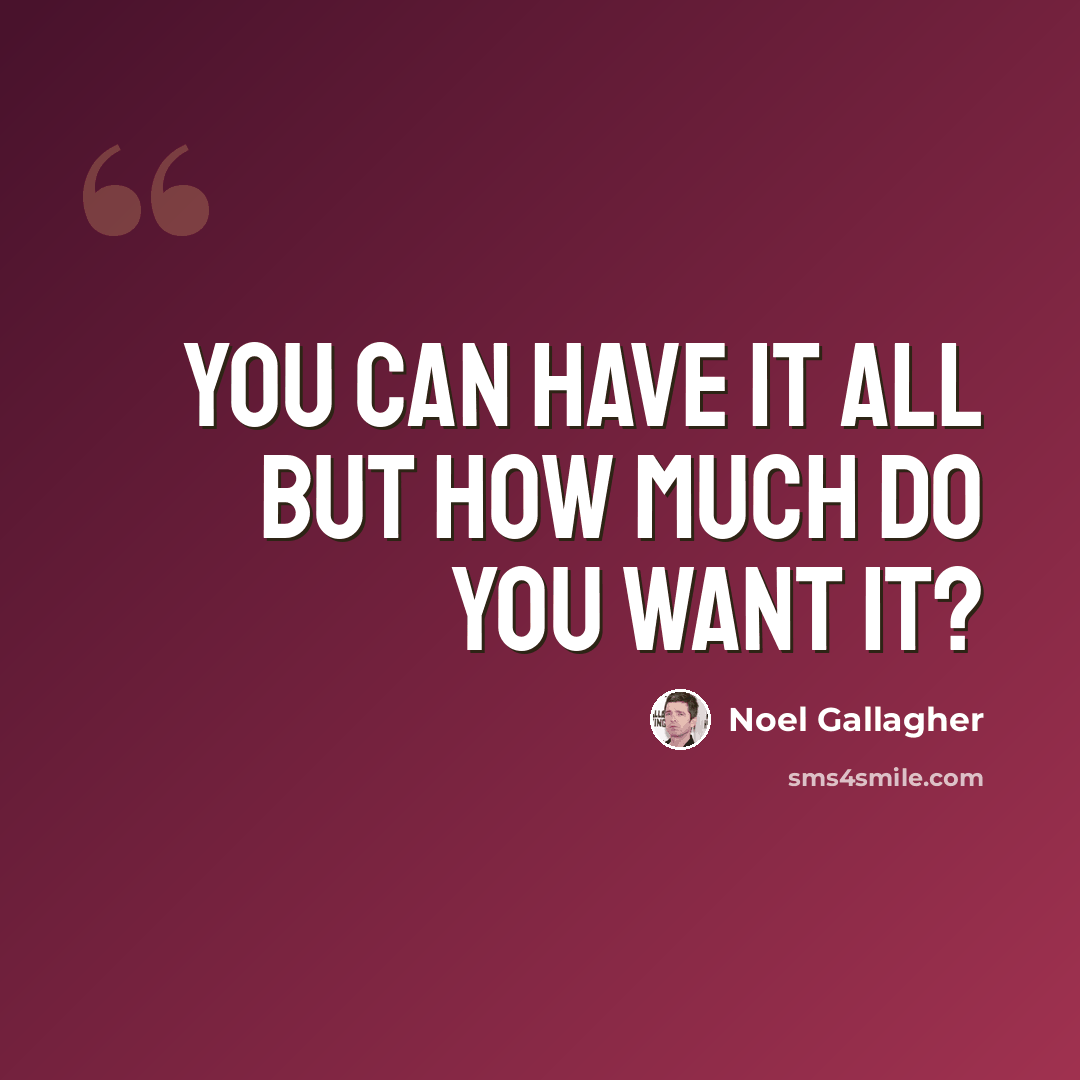 “You can have it all but how much do you want it?” quote by Noel Gallagher