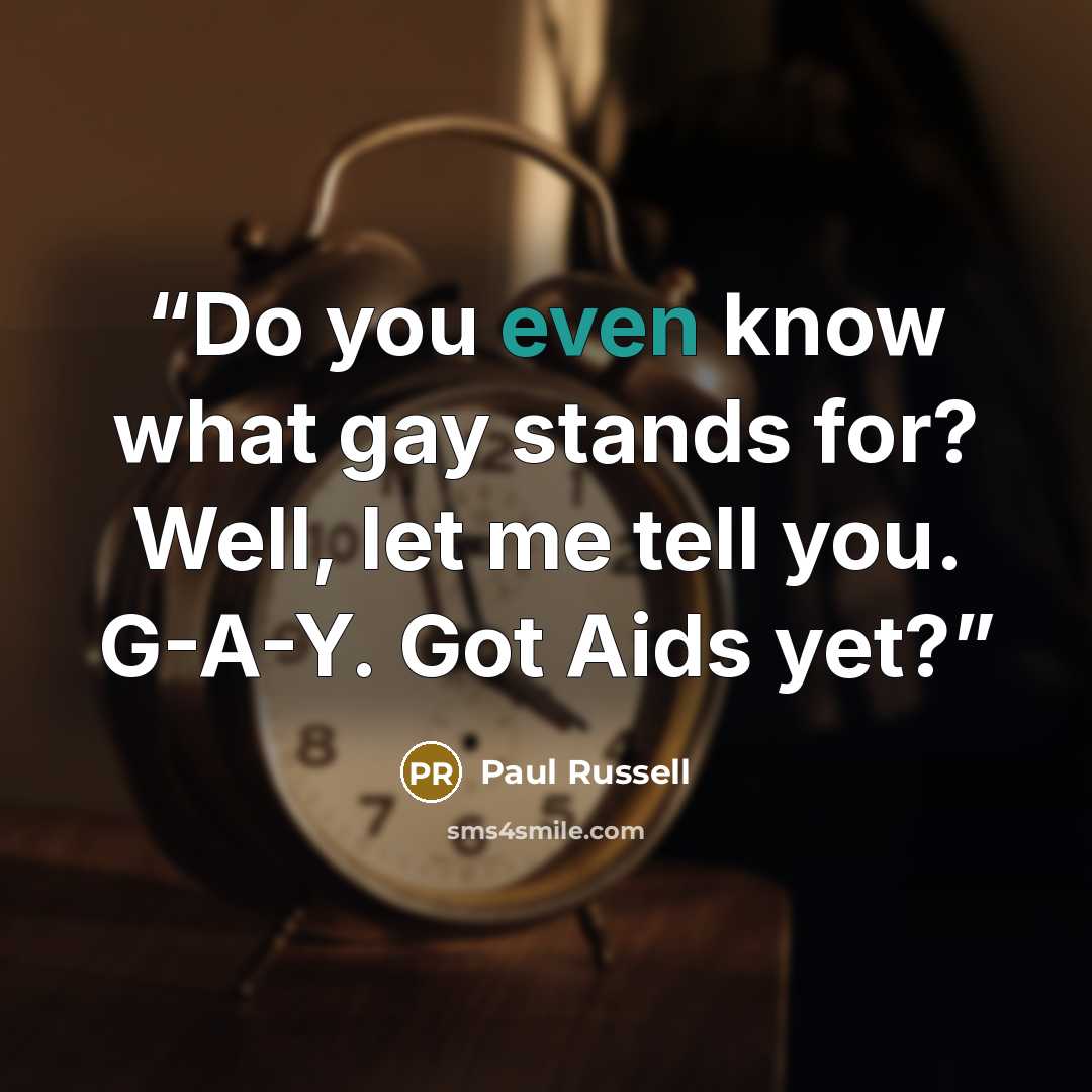 “Do you even know what gay stands for? Well, let me tell you. G-A-Y. Got Aids yet?” quote by Paul Russell