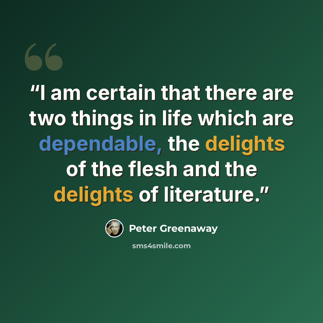 “I am certain that there are two things in life which are dependable, the delights of the flesh and the delights of literature.” quote by Peter Greenaway