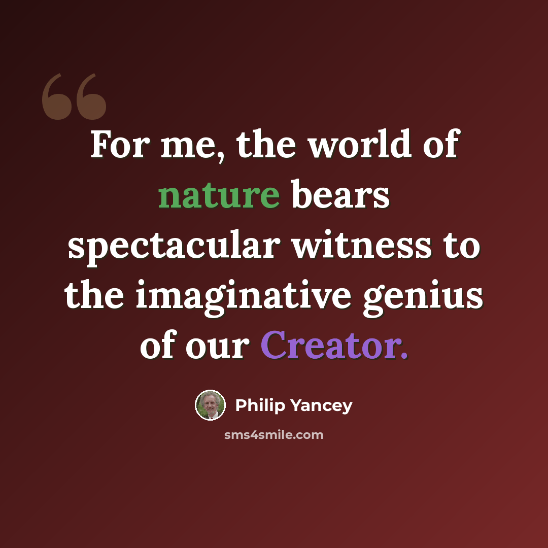 “For me, the world of nature bears spectacular witness to the imaginative genius of our Creator.” quote by Philip Yancey