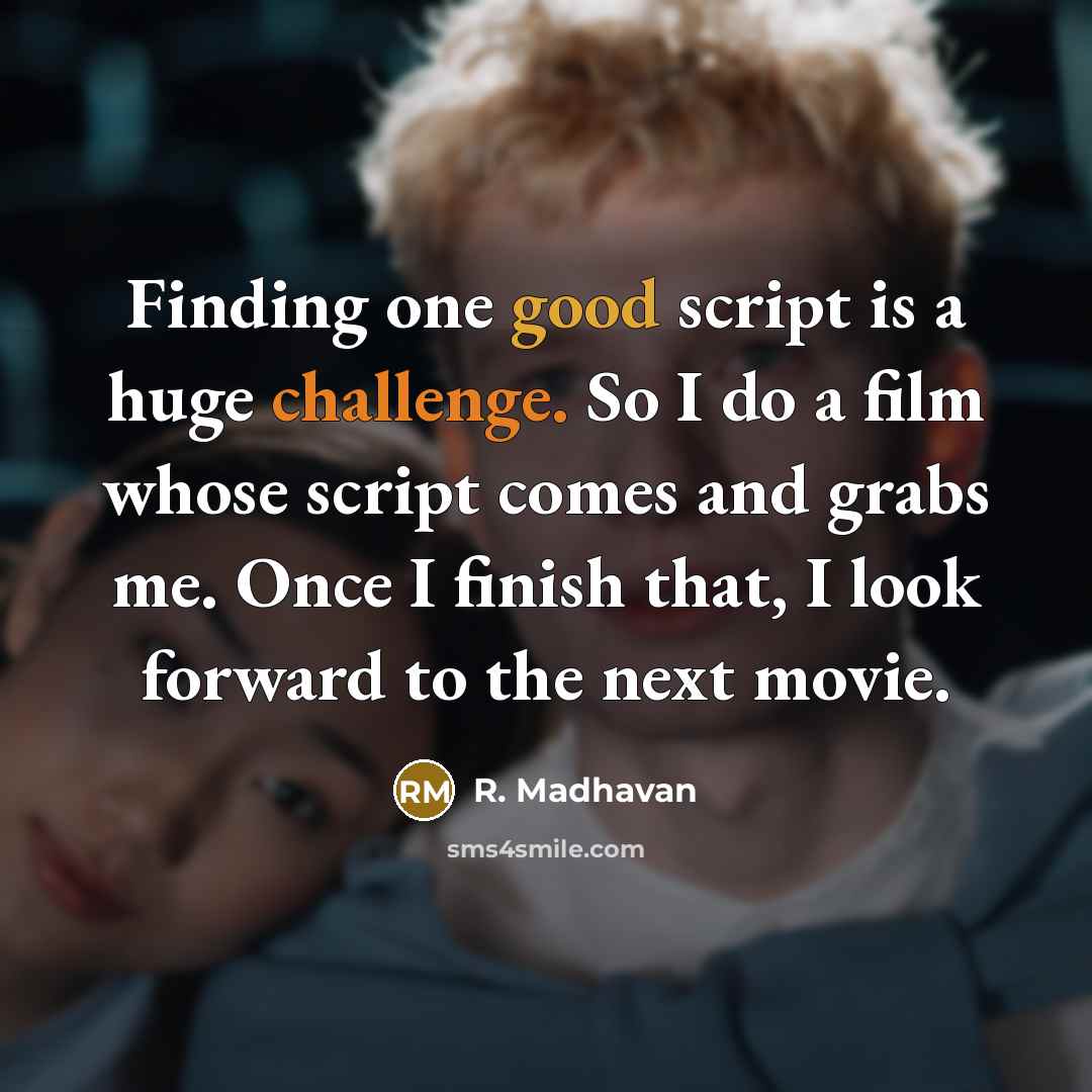 “Finding one good script is a huge challenge. So I do a film whose script comes and grabs me. Once I finish that, I look forward to the next movie.” quote by R. Madhavan