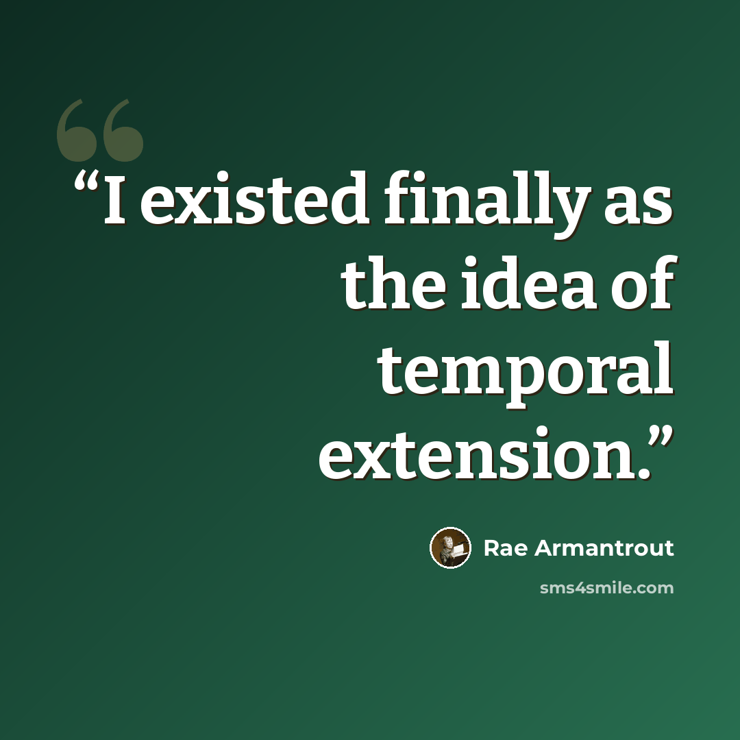 “I existed finally as the idea of temporal extension.” quote by Rae Armantrout