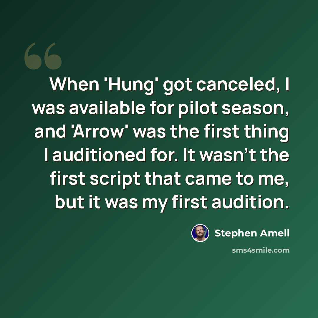 “When 'Hung' got canceled, I was available for pilot season, and 'Arrow' was the first thing I auditioned for. It wasn't the first script that came to me, but it was my first audition.” quote by Stephen Amell
