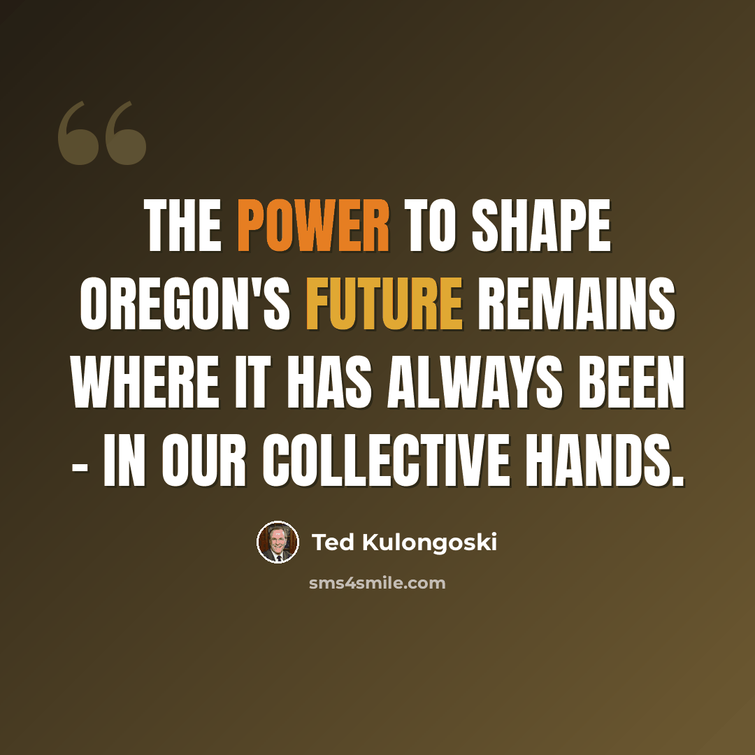 “The power to shape Oregon's future remains where it has always been - in our collective hands.” quote by Ted Kulongoski