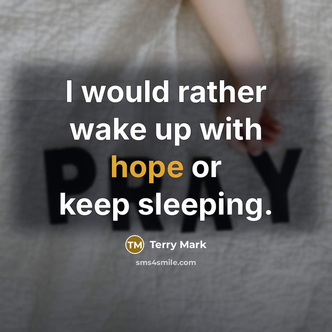 “I would rather wake up with hope or keep sleeping.” quote by Terry Mark