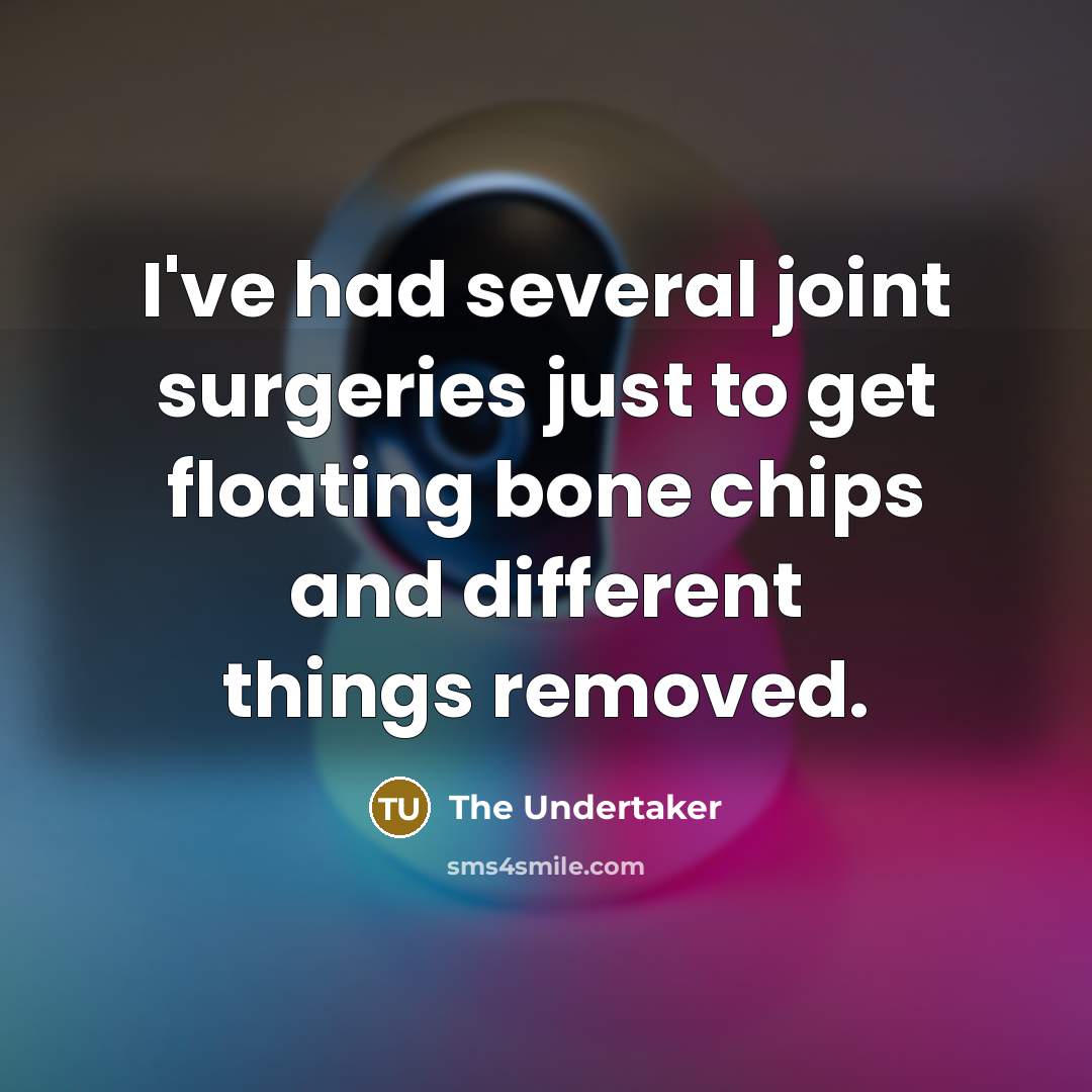 “I've had several joint surgeries just to get floating bone chips and different things removed.” quote by The Undertaker