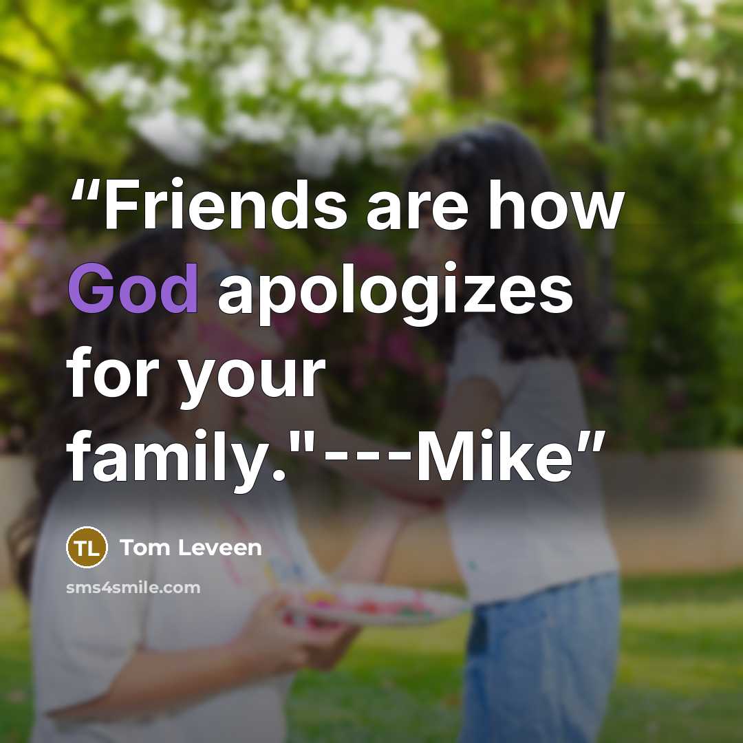“Friends are how God apologizes for your family."---Mike” quote by Tom Leveen