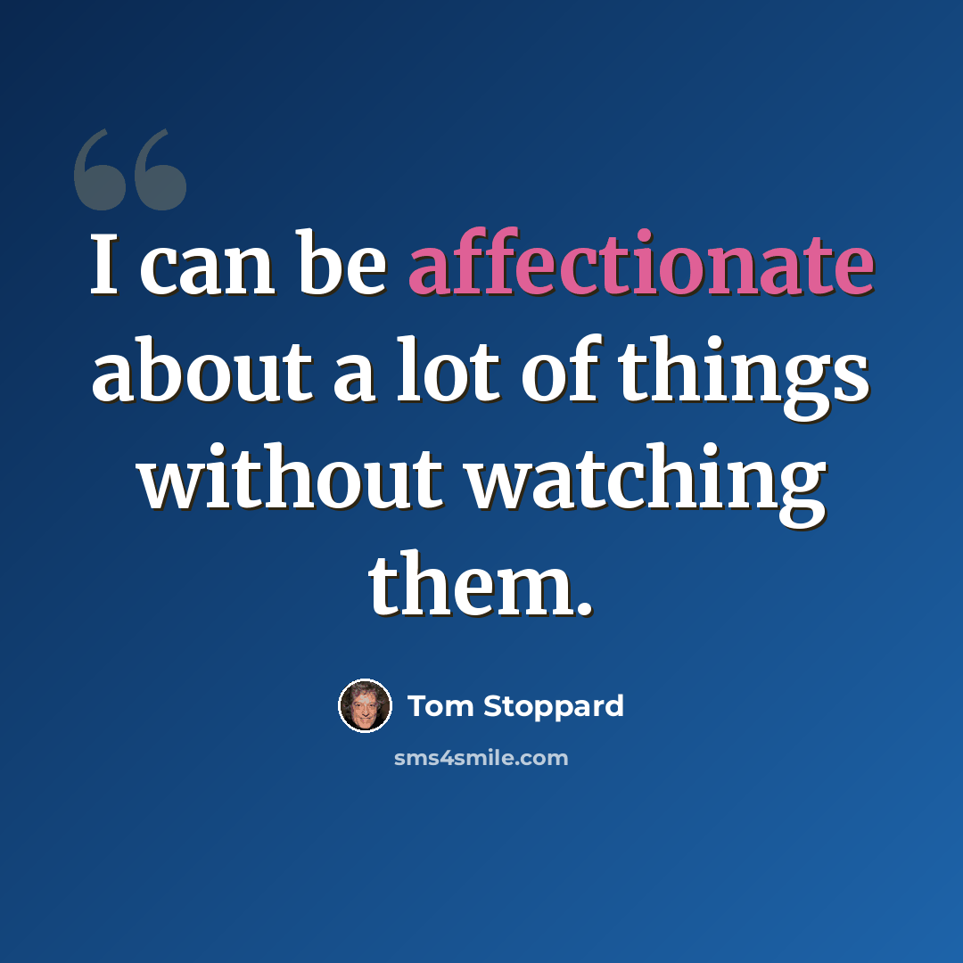 “I can be affectionate about a lot of things without watching them.” quote by Tom Stoppard
