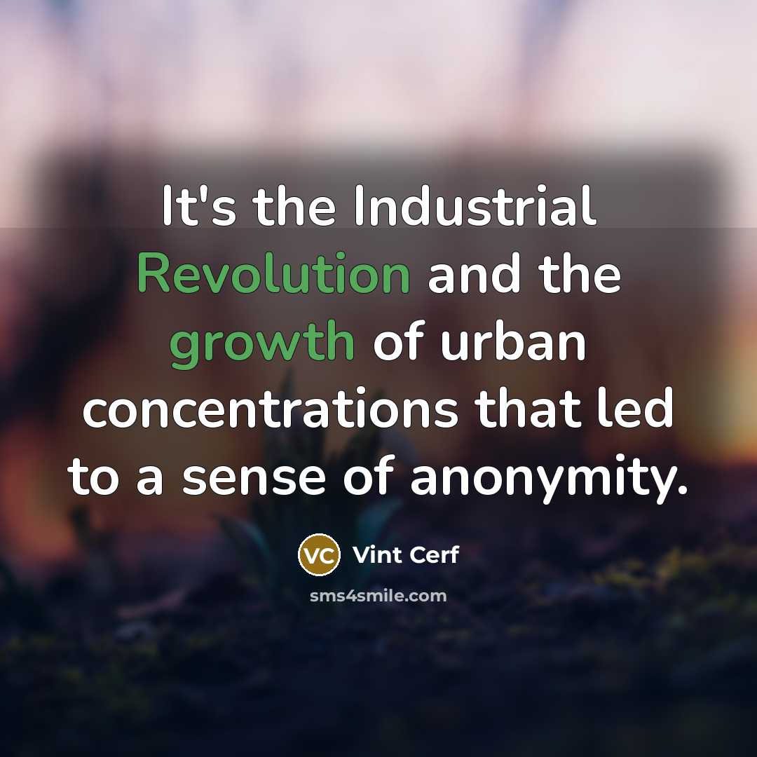 “It's the Industrial Revolution and the growth of urban concentrations that led to a sense of anonymity.” quote by Vint Cerf