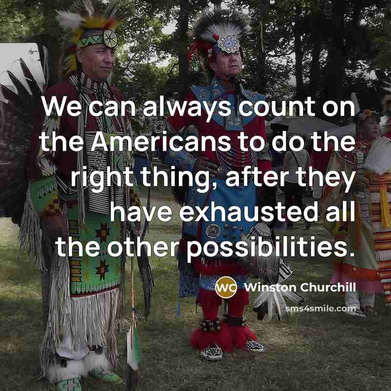 “We can always count on the Americans to do the right thing, after they have exhausted all the other possibilities.” quote by Winston Churchill