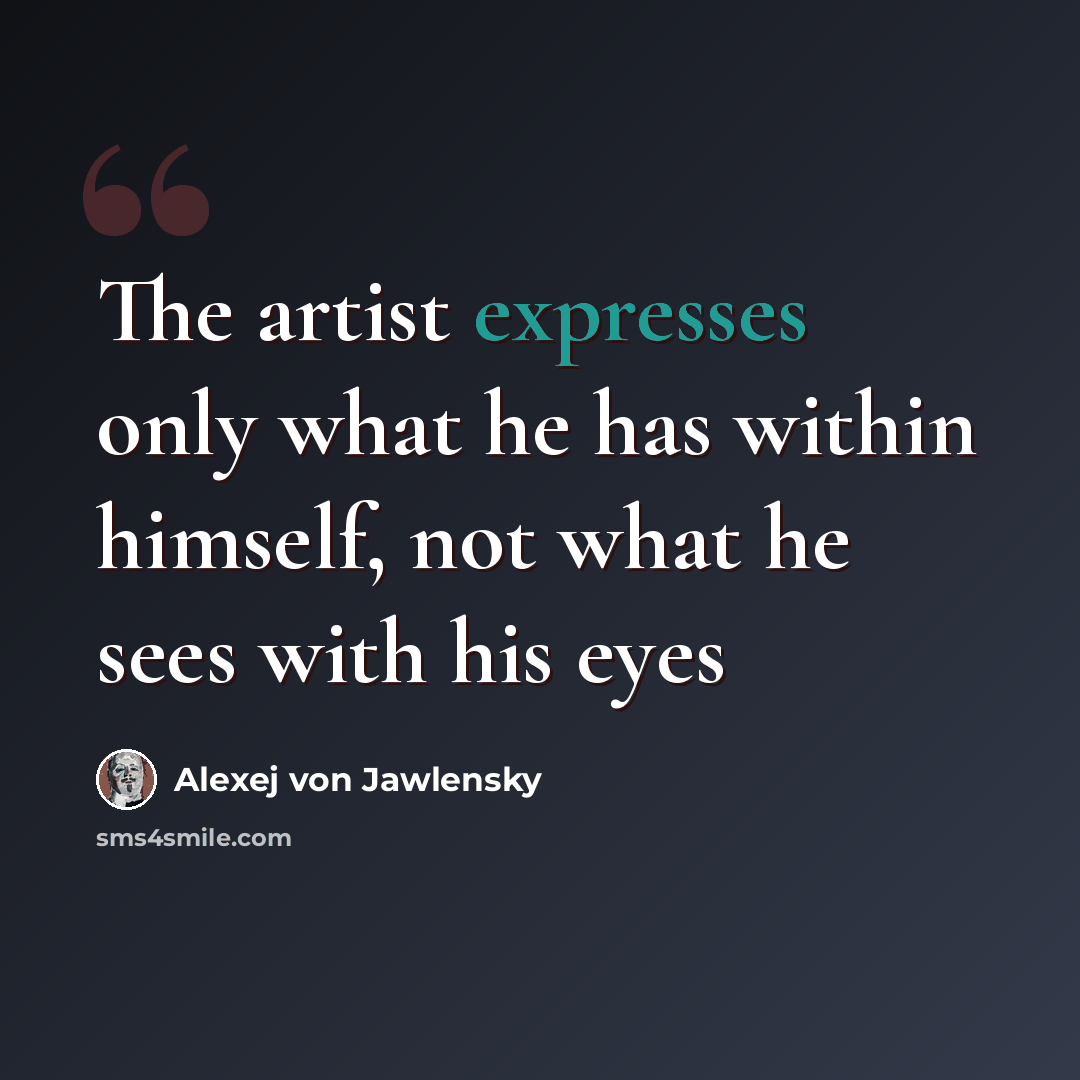 “The artist expresses only what he has within himself, not what he sees with his eyes” quote by Alexej von Jawlensky