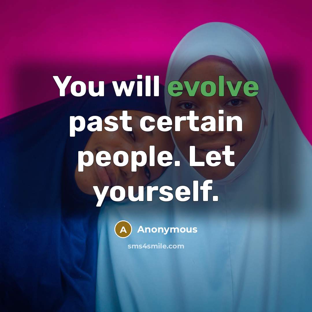 “You will evolve past certain people. Let yourself.” quote by Anonymous