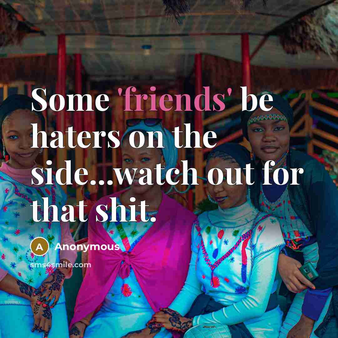 “Some 'friends' be haters on the side...watch out for that shit.” quote by Anonymous