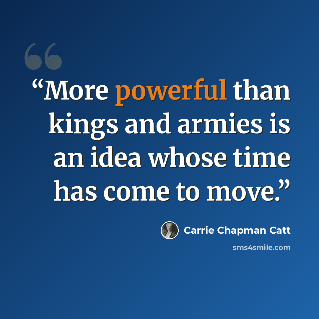 “More powerful than kings and armies is an idea whose time has come to move.” quote by Carrie Chapman Catt