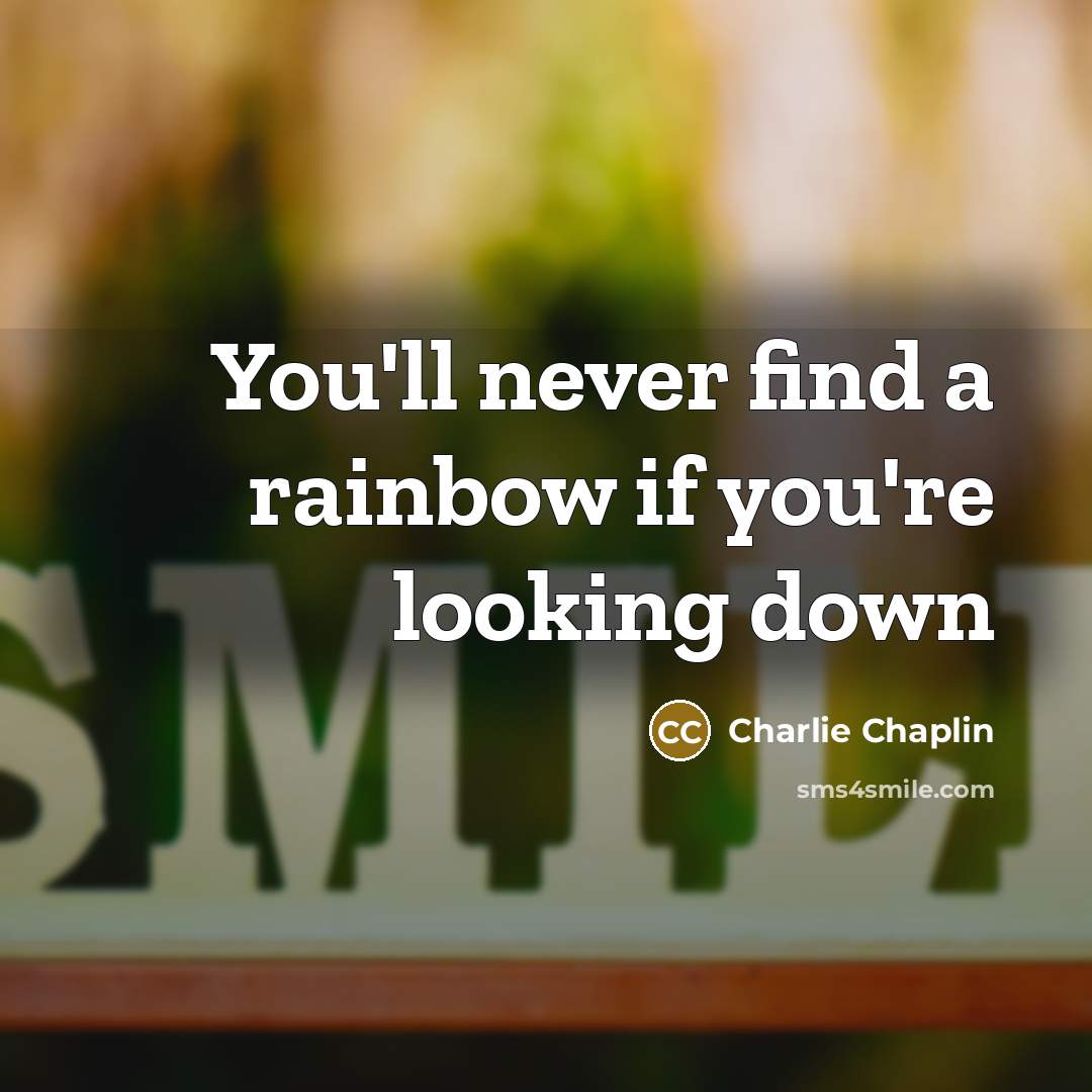 “You'll never find a rainbow if you're looking down” quote by Charlie Chaplin