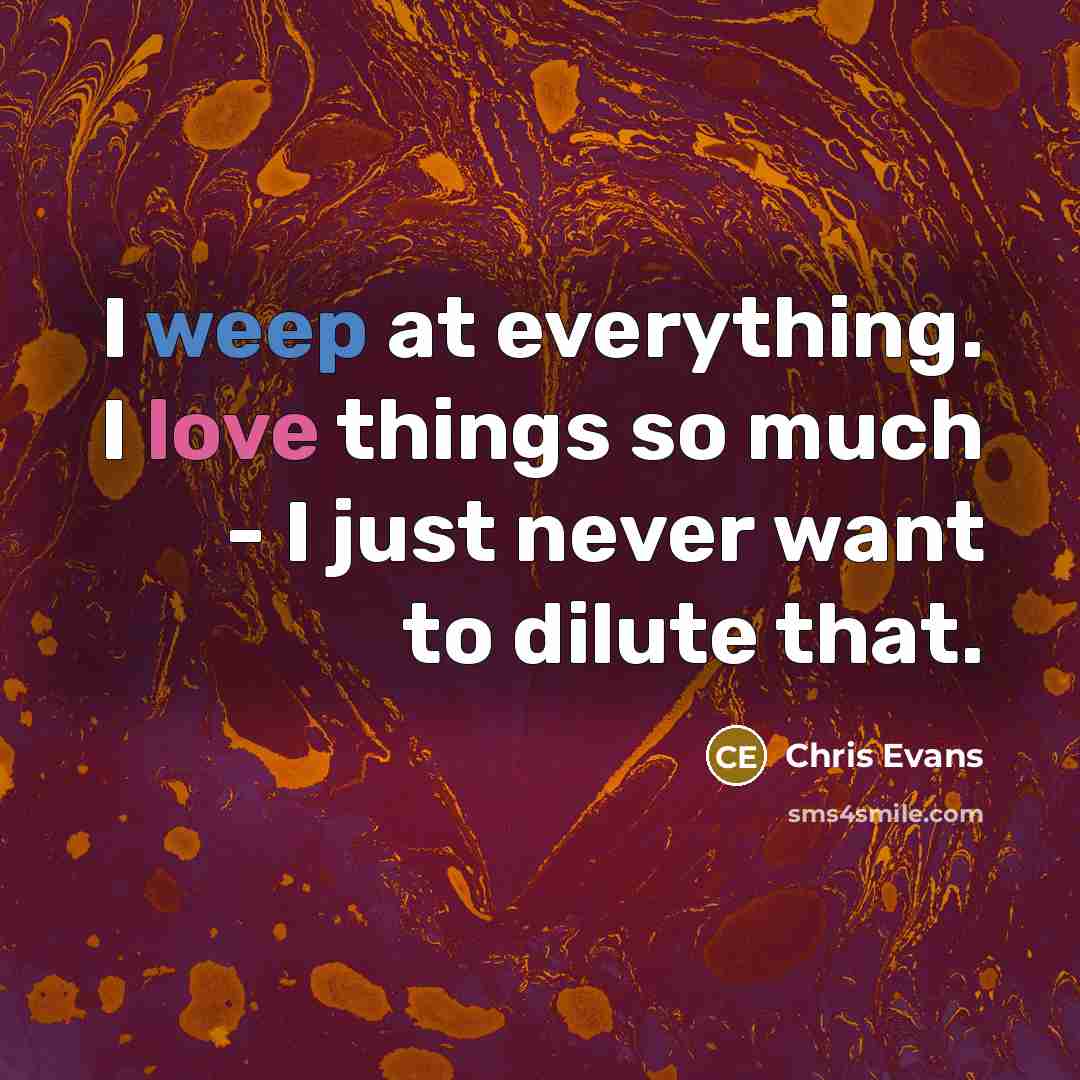 “I weep at everything. I love things so much - I just never want to dilute that.” quote by Chris Evans