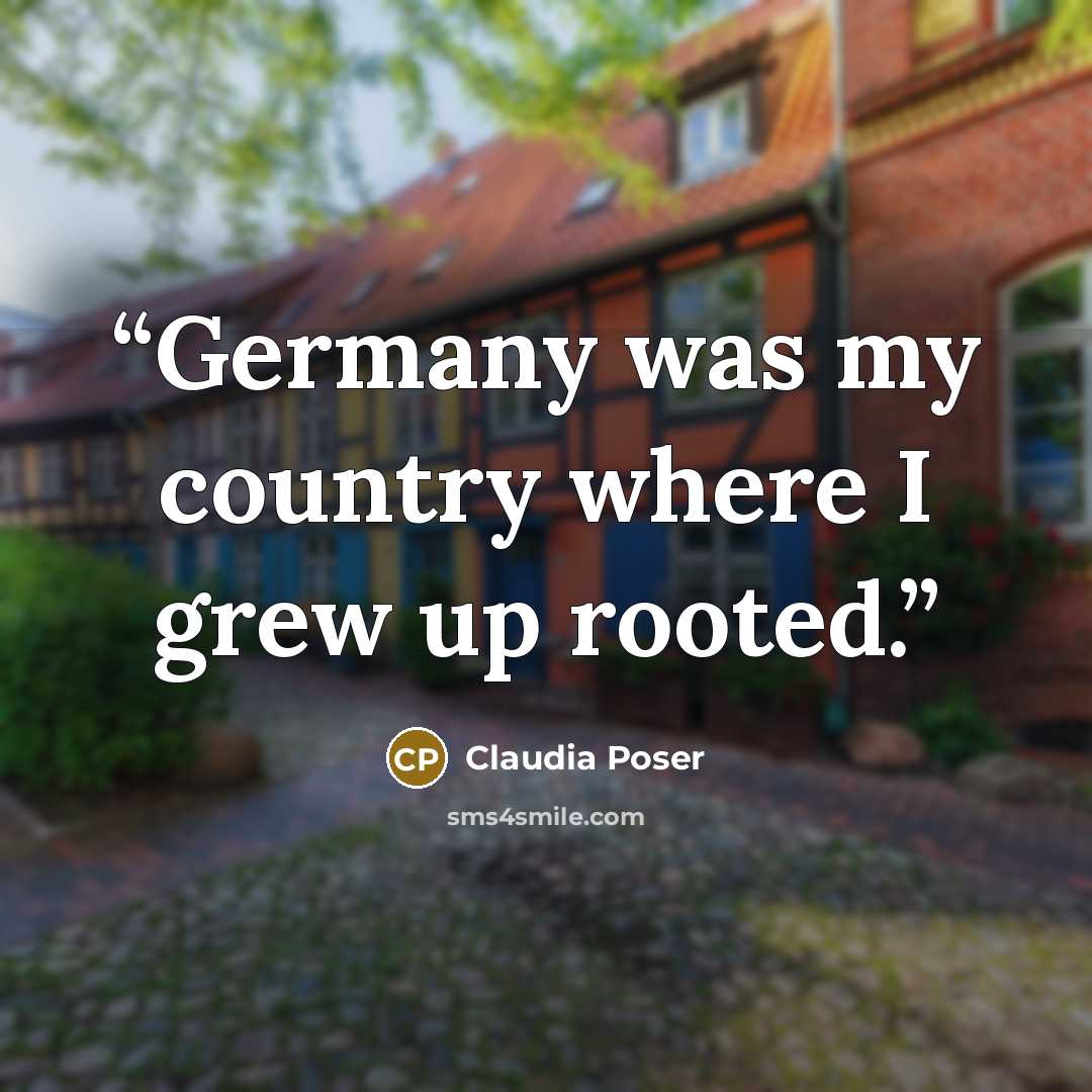 “Germany was my country where I grew up rooted.” quote by Claudia Poser
