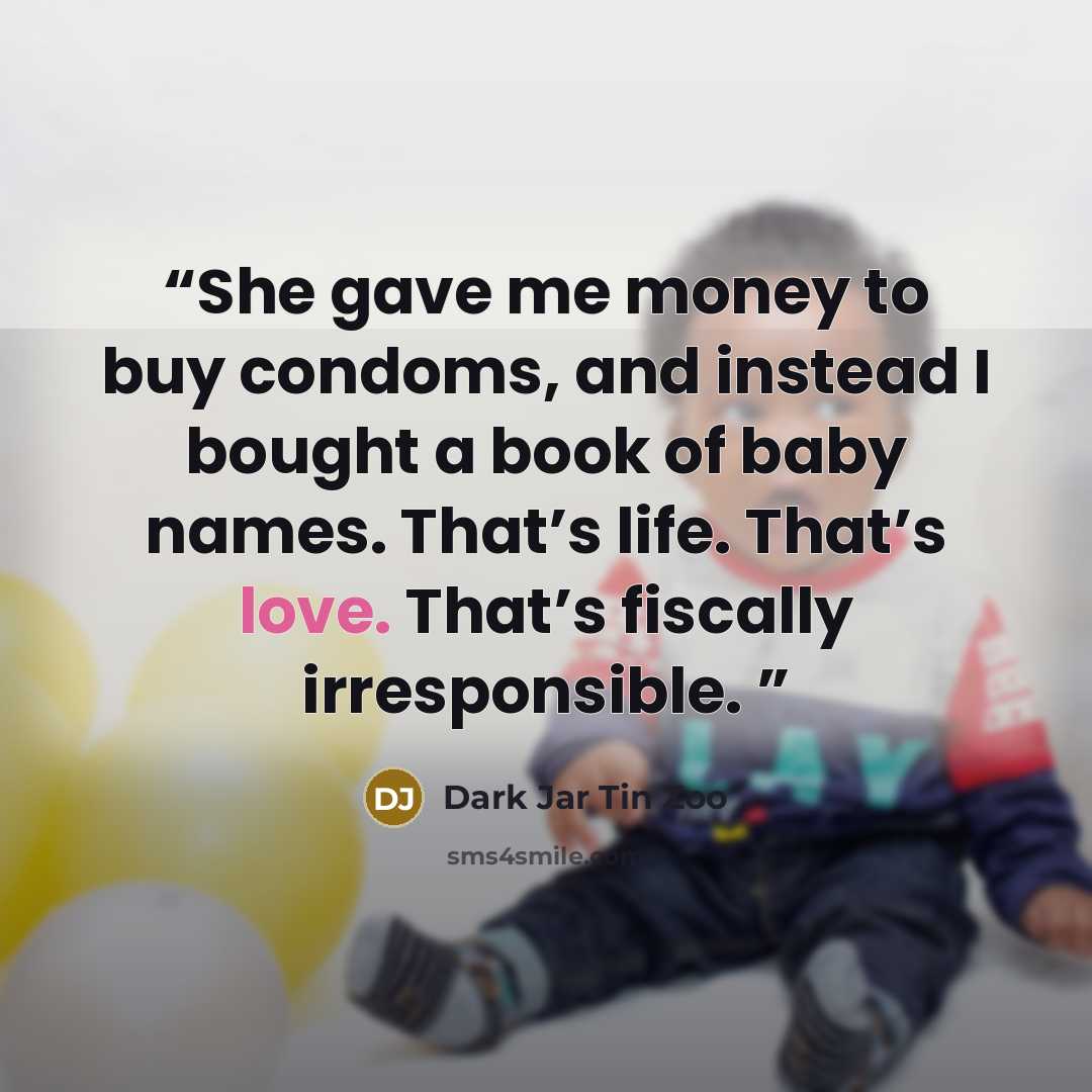 “She gave me money to buy condoms, and instead I bought a book of baby names. That’s life. That’s love. That’s fiscally irresponsible.” quote by Dark Jar Tin Zoo