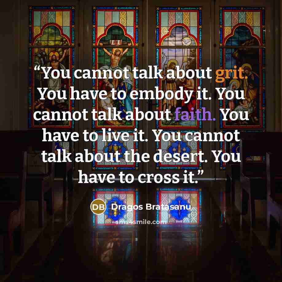 “You cannot talk about grit. You have to embody it. You cannot talk about faith. You have to live it. You cannot talk about the desert. You have to cross it.” quote by Dragos Bratasanu