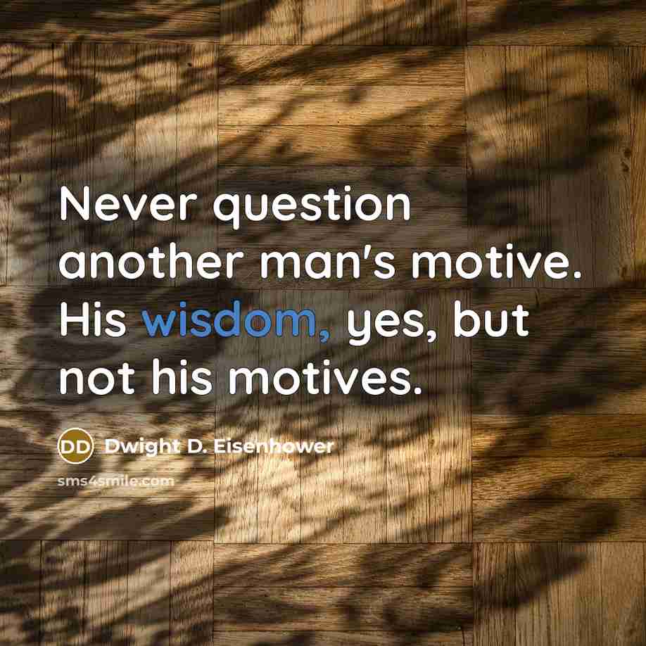 “Never question another man's motive. His wisdom, yes, but not his motives.” quote by Dwight D. Eisenhower