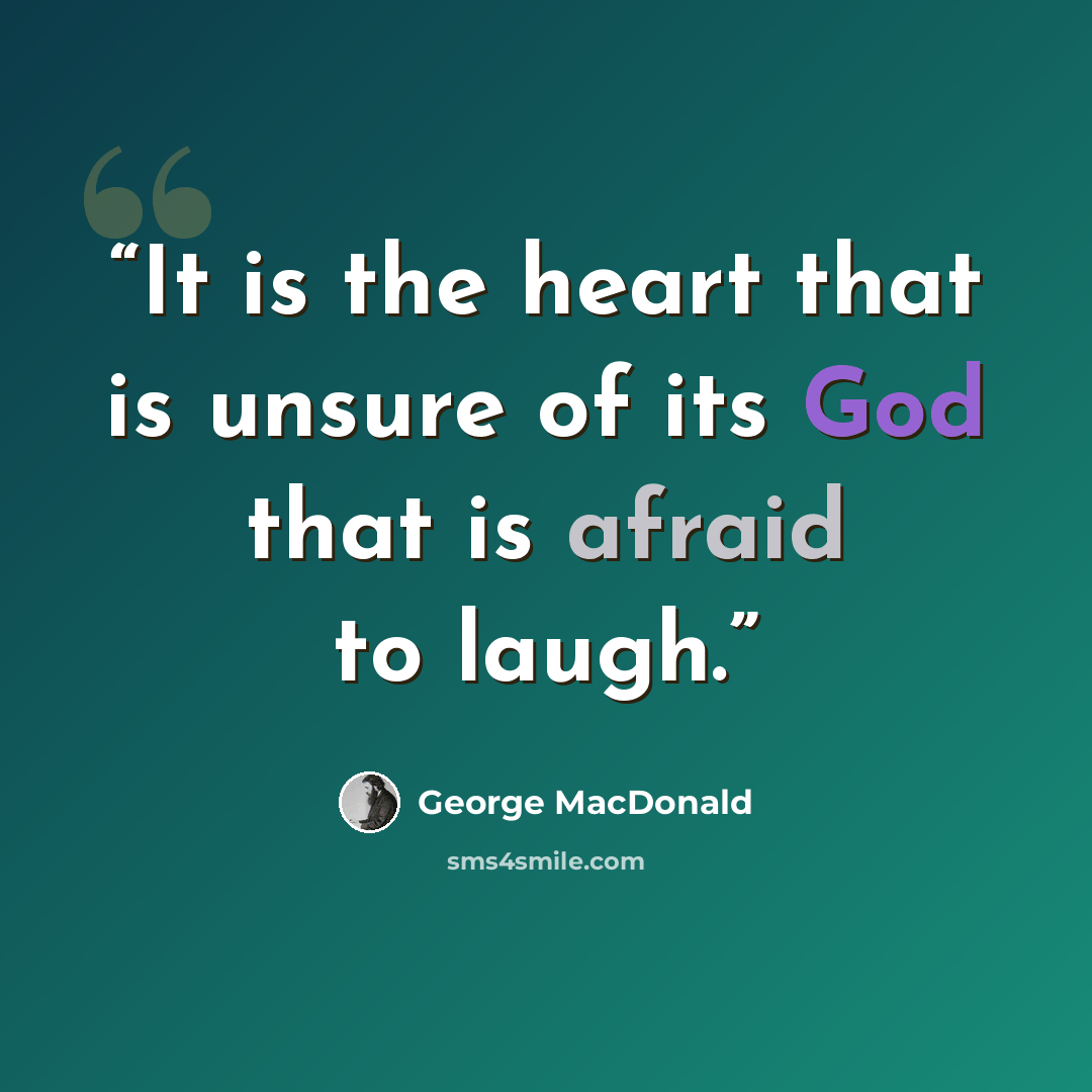 “It is the heart that is unsure of its God that is afraid to laugh.” quote by George MacDonald