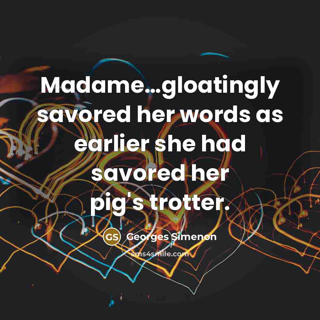 “Madame…gloatingly savored her words as earlier she had savored her pig's trotter.” quote by Georges Simenon